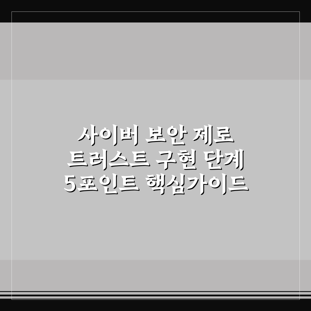 사이버 보안 제로 트러스트 구현 단계 5포인트 핵심가이드