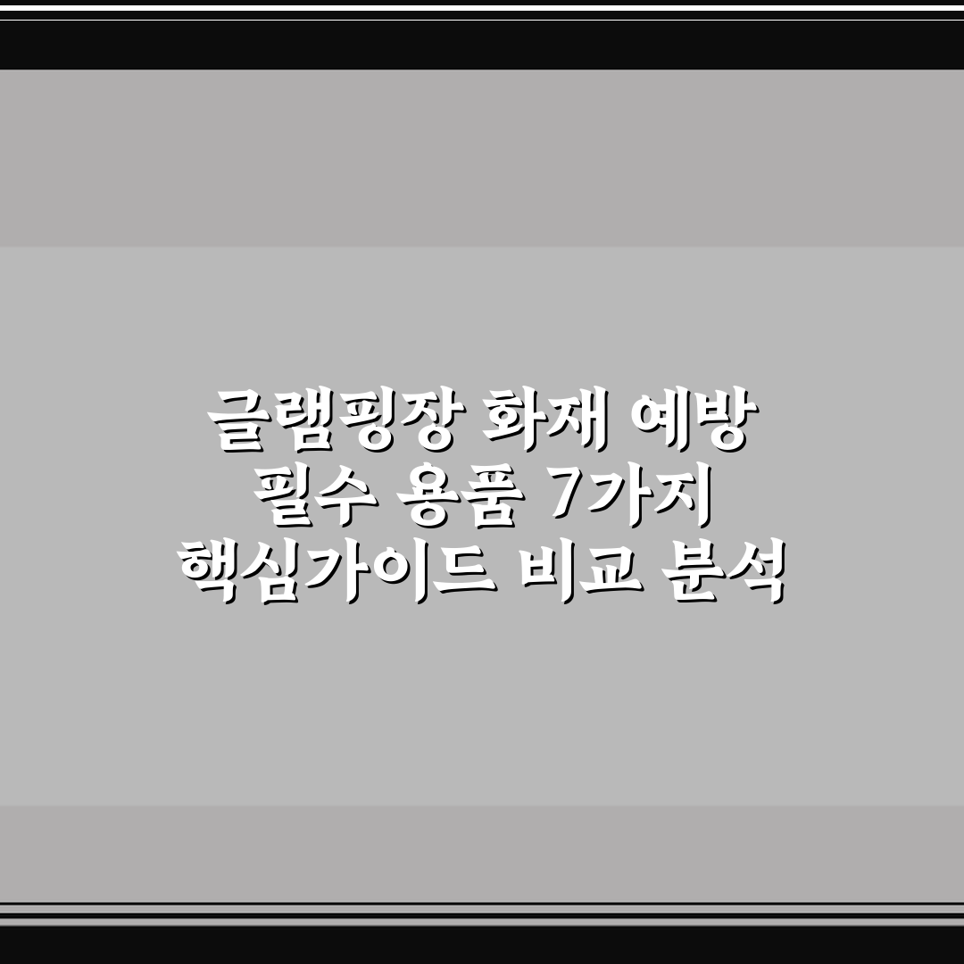 글램핑장 화재 예방 필수 용품 7가지 핵심가이드 비교 분석