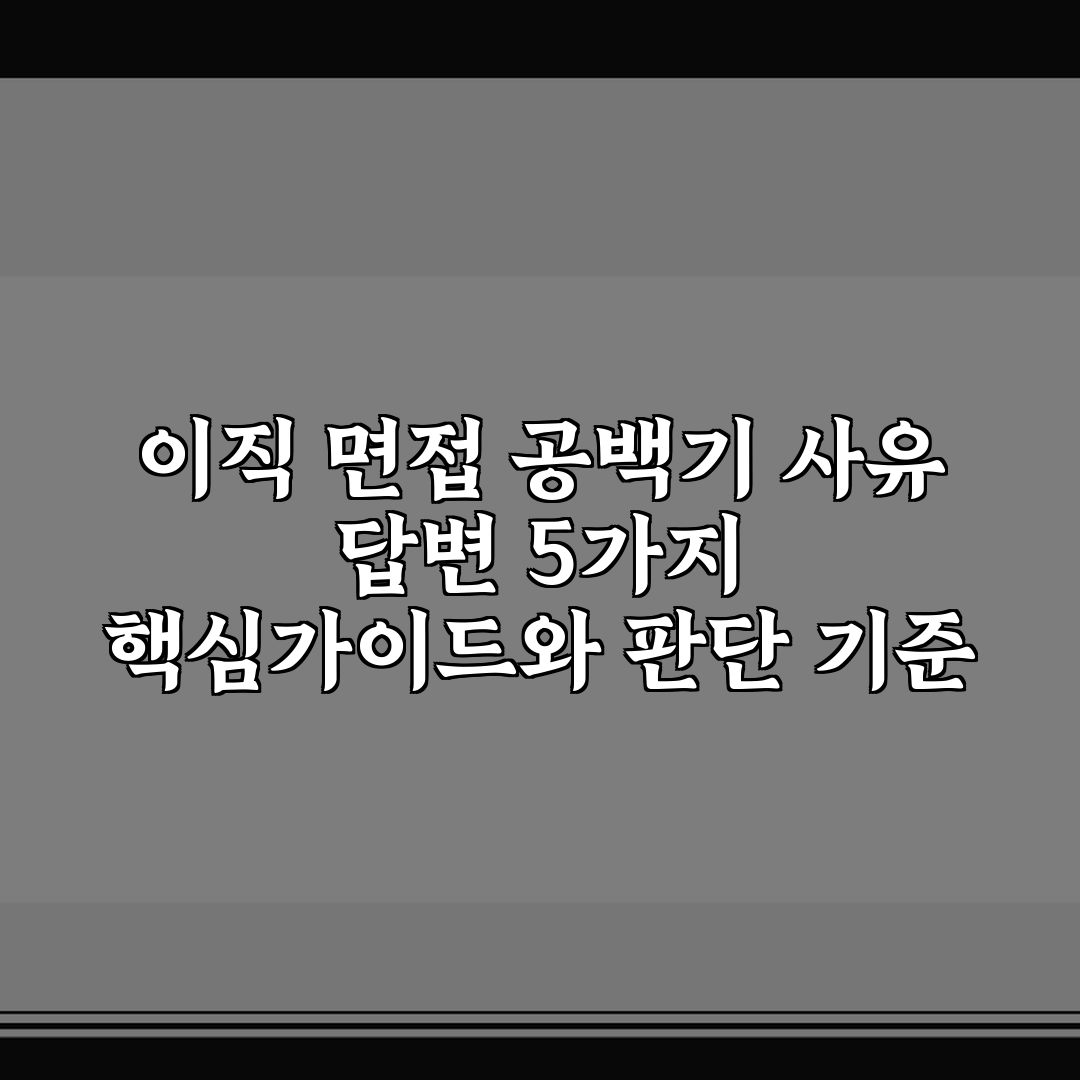 이직 면접 공백기 사유 답변 5가지 핵심가이드와 판단 기준