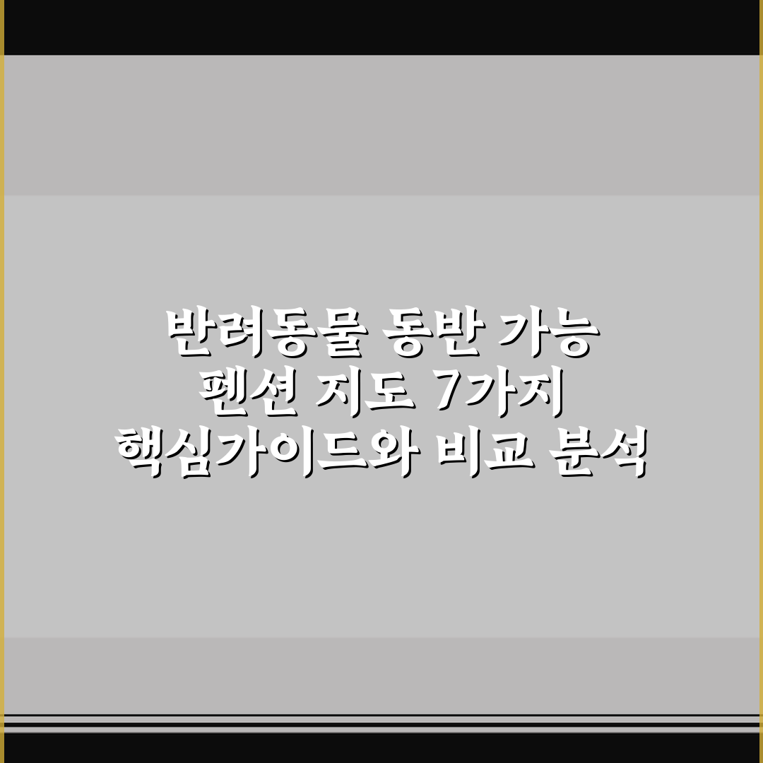 반려동물 동반 가능 펜션 지도 7가지 핵심가이드와 비교 분석