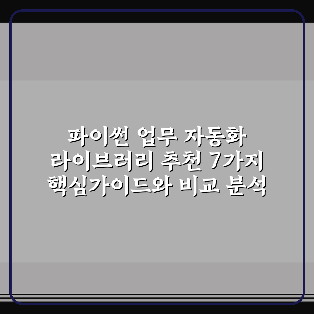파이썬 업무 자동화 라이브러리 추천 7가지 핵심가이드와 비교 분석