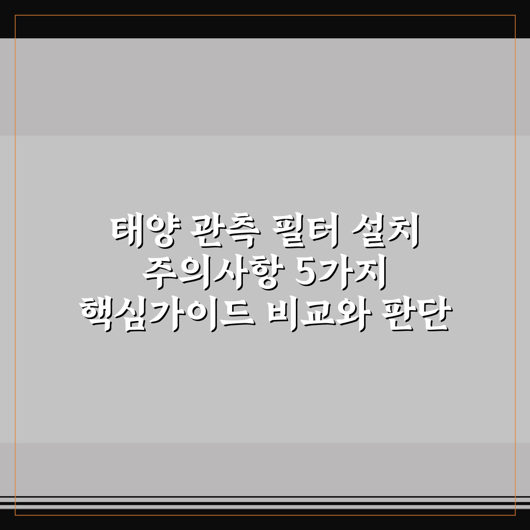 태양 관측 필터 설치 주의사항 5가지 핵심가이드 비교와 판단 기준
