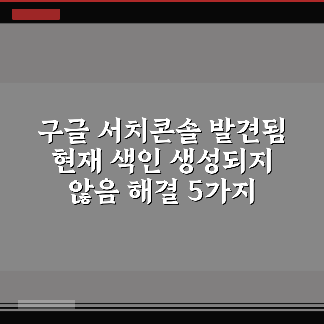 구글 서치콘솔 발견됨 현재 색인 생성되지 않음 해결 5가지 핵심가이드 비교와 판단