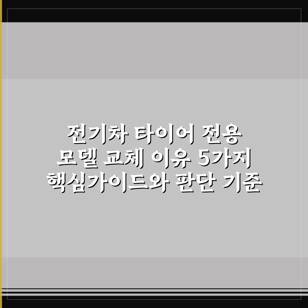 전기차 타이어 전용 모델 교체 이유 5가지 핵심가이드와 판단 기준