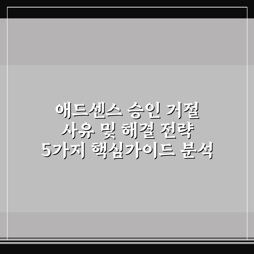 애드센스 승인 거절 사유 및 해결 전략 5가지 핵심가이드 분석
