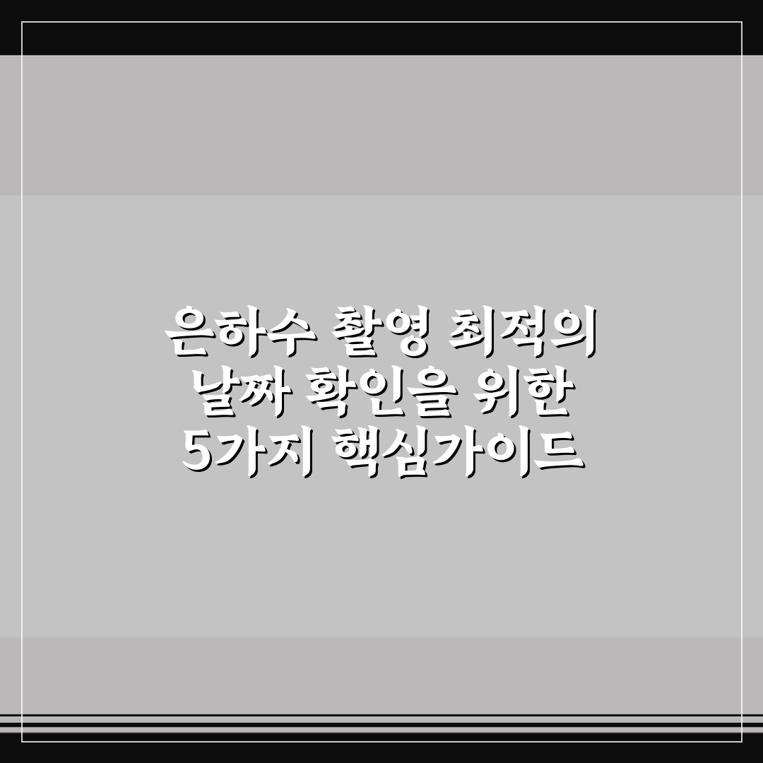 은하수 촬영 최적의 날짜 확인을 위한 5가지 핵심가이드 총정리
