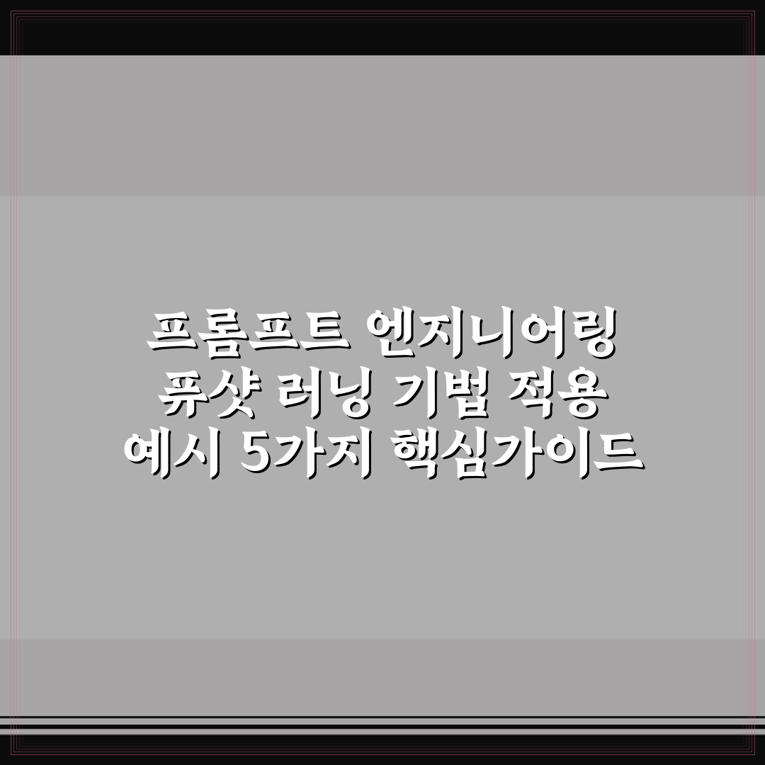 프롬프트 엔지니어링 퓨샷 러닝 기법 적용 예시 5가지 핵심가이드