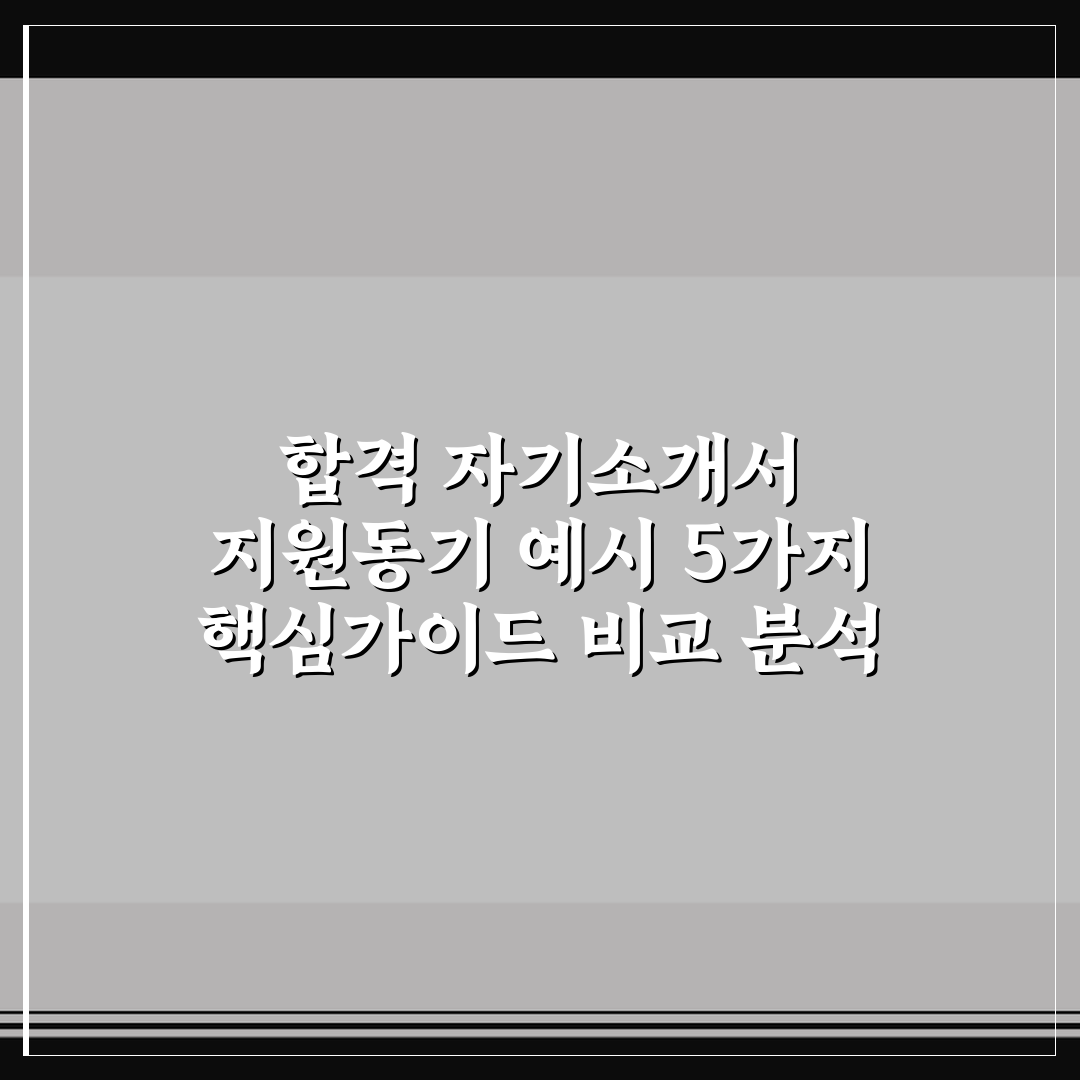 합격 자기소개서 지원동기 예시 5가지 핵심가이드 비교 분석