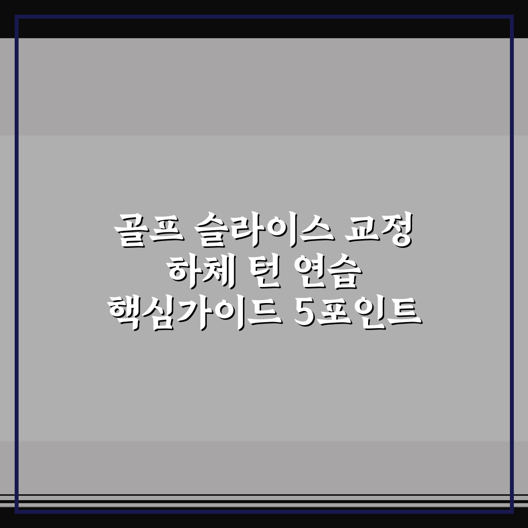 골프 슬라이스 교정 하체 턴 연습 핵심가이드 5포인트 비교와 판단