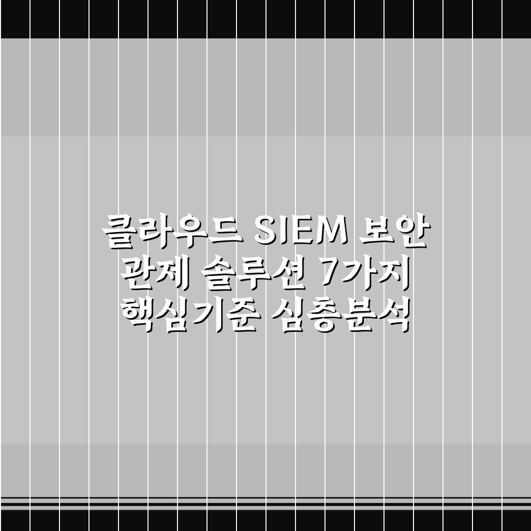 클라우드 SIEM 보안 관제 솔루션 7가지 핵심기준 심층분석 총정리