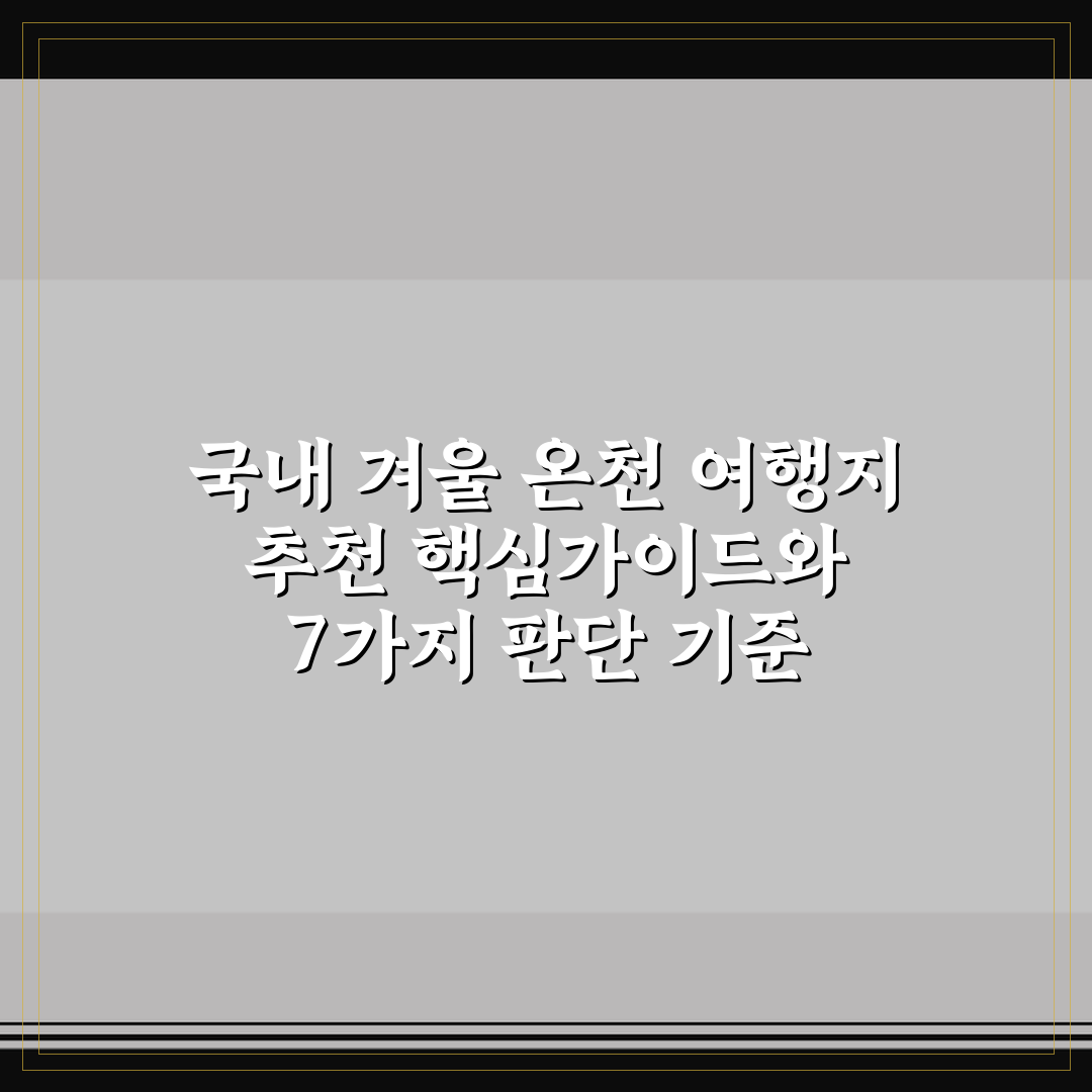 국내 겨울 온천 여행지 추천 핵심가이드와 7가지 판단 기준