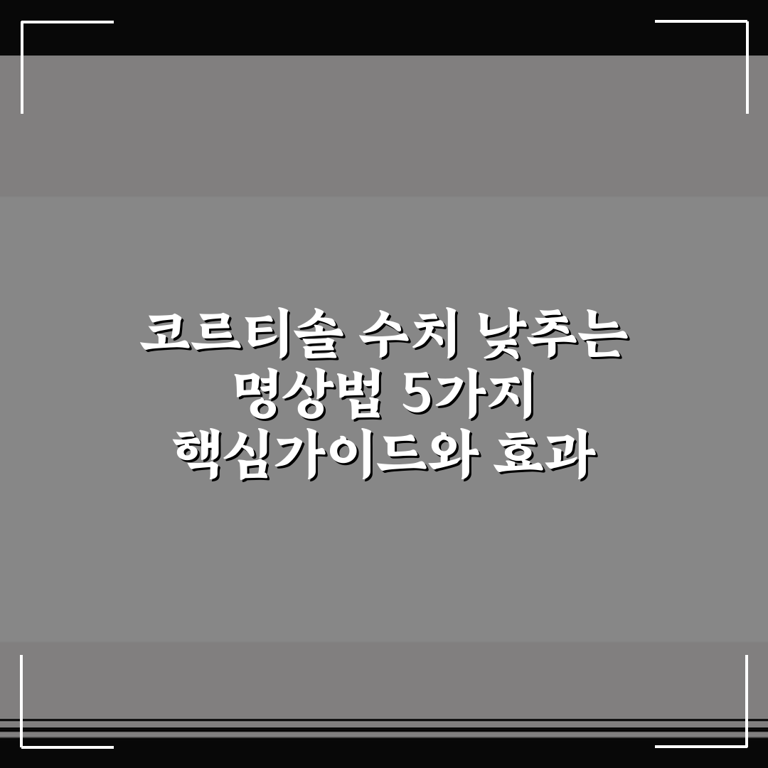코르티솔 수치 낮추는 명상법 5가지 핵심가이드와 효과 비교