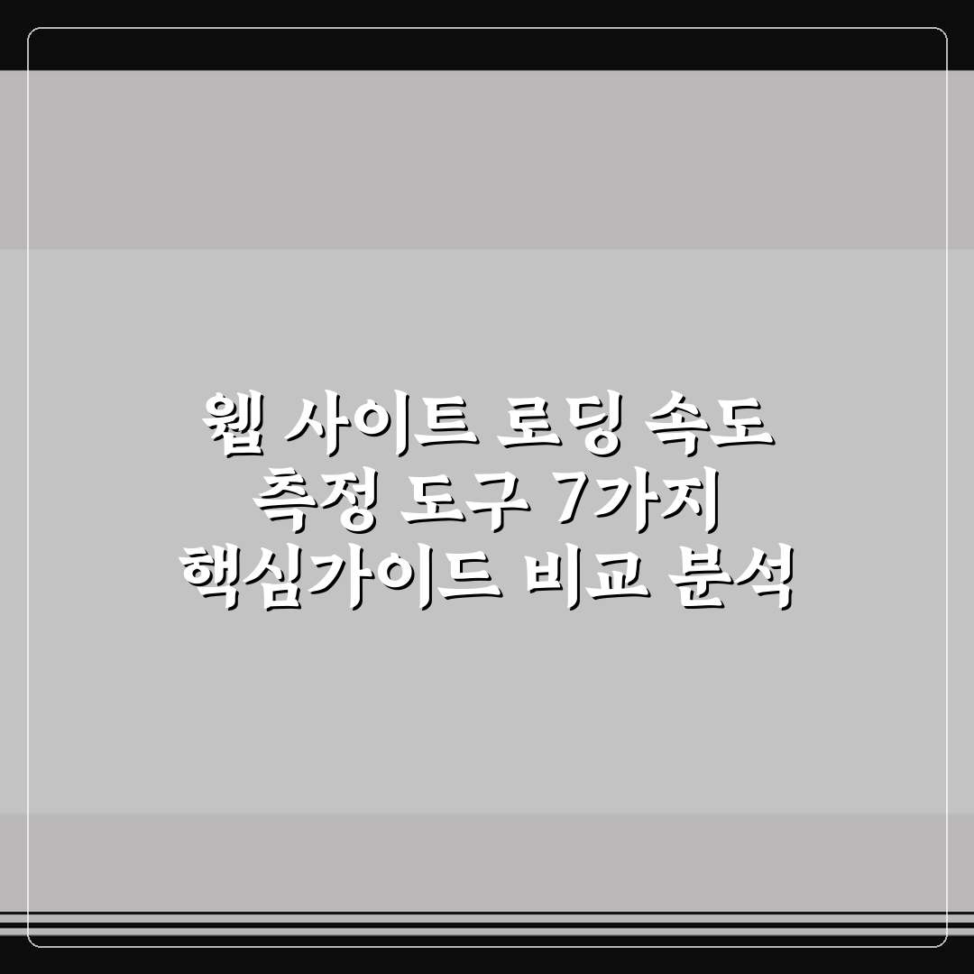 웹 사이트 로딩 속도 측정 도구 7가지 핵심가이드 비교 분석