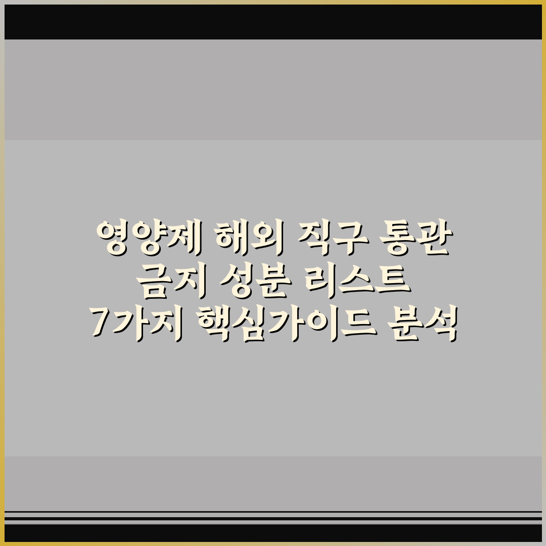영양제 해외 직구 통관 금지 성분 리스트 7가지 핵심가이드 분석