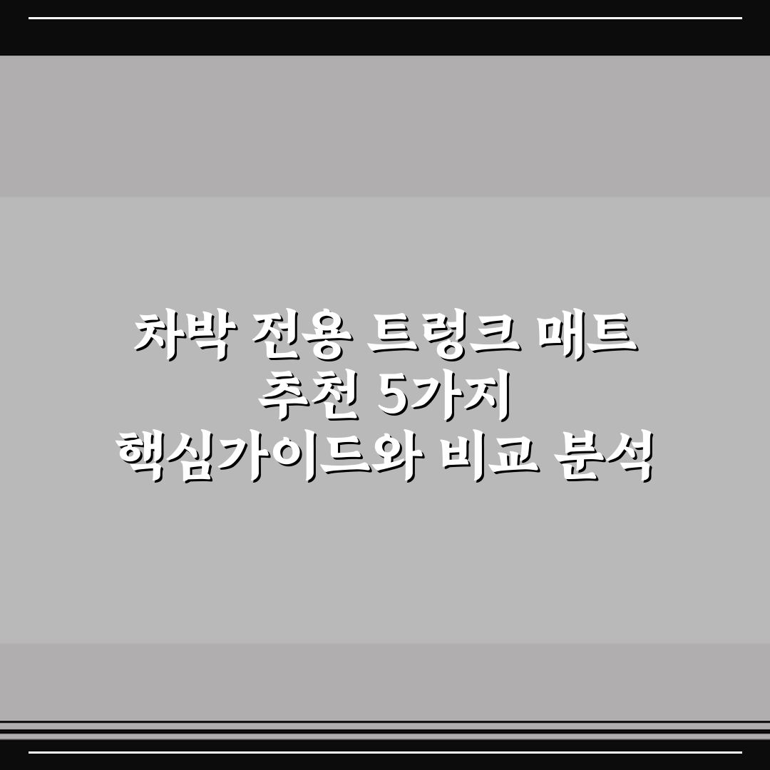 차박 전용 트렁크 매트 추천 5가지 핵심가이드와 비교 분석