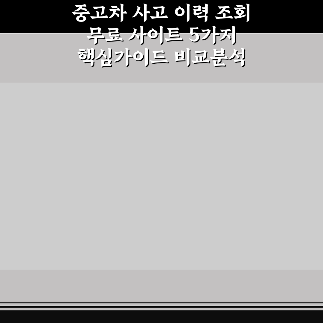 중고차 사고 이력 조회 무료 사이트 5가지 핵심가이드 비교분석