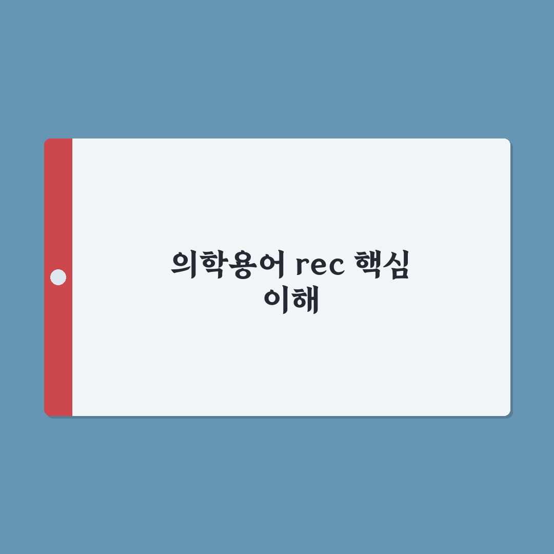rec 뜻 의학용어 쉽게 이해하는 정리와 꿀팁
