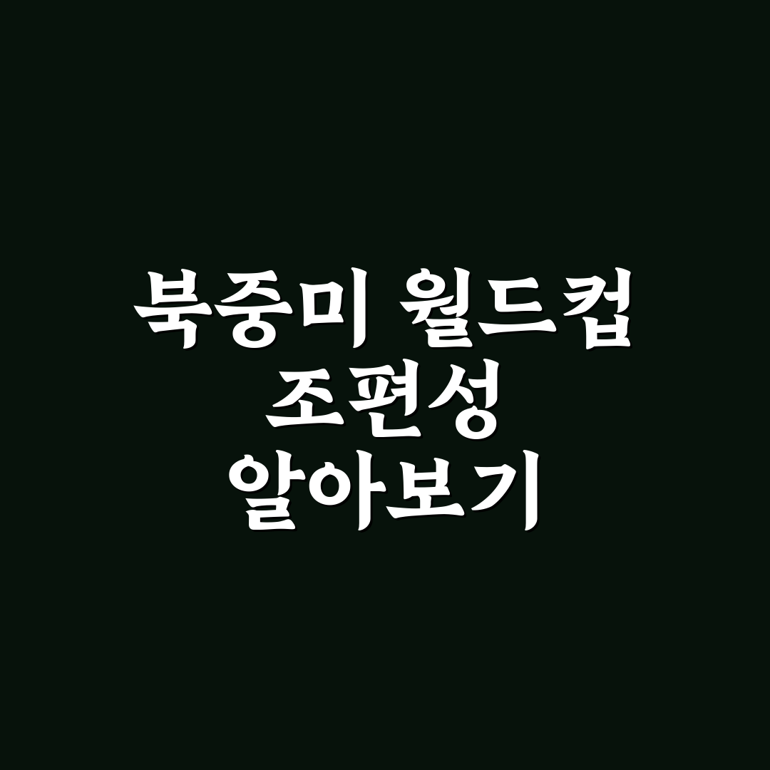 북중미 월드컵 조편성 정보와 꿀팁 한눈에 정리