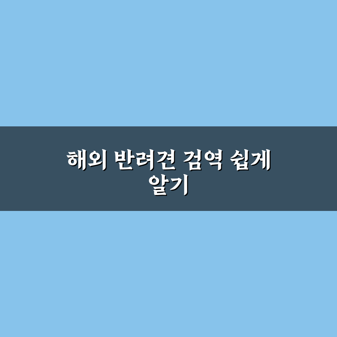 반려견 동반 해외 여행 검역 절차 쉽게 알려드려요
