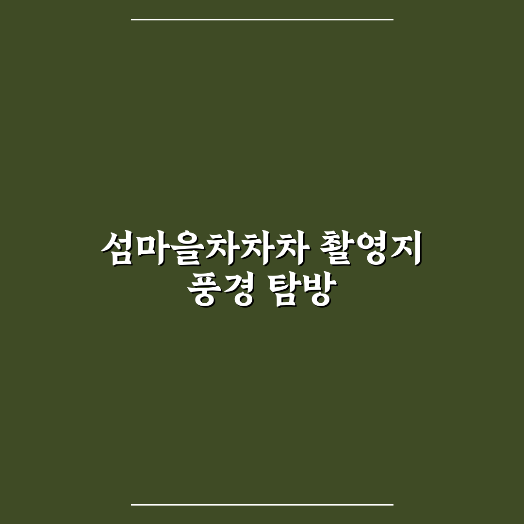 섬마을차차차 촬영지 추천과 방문 꿀팁 알려드려요