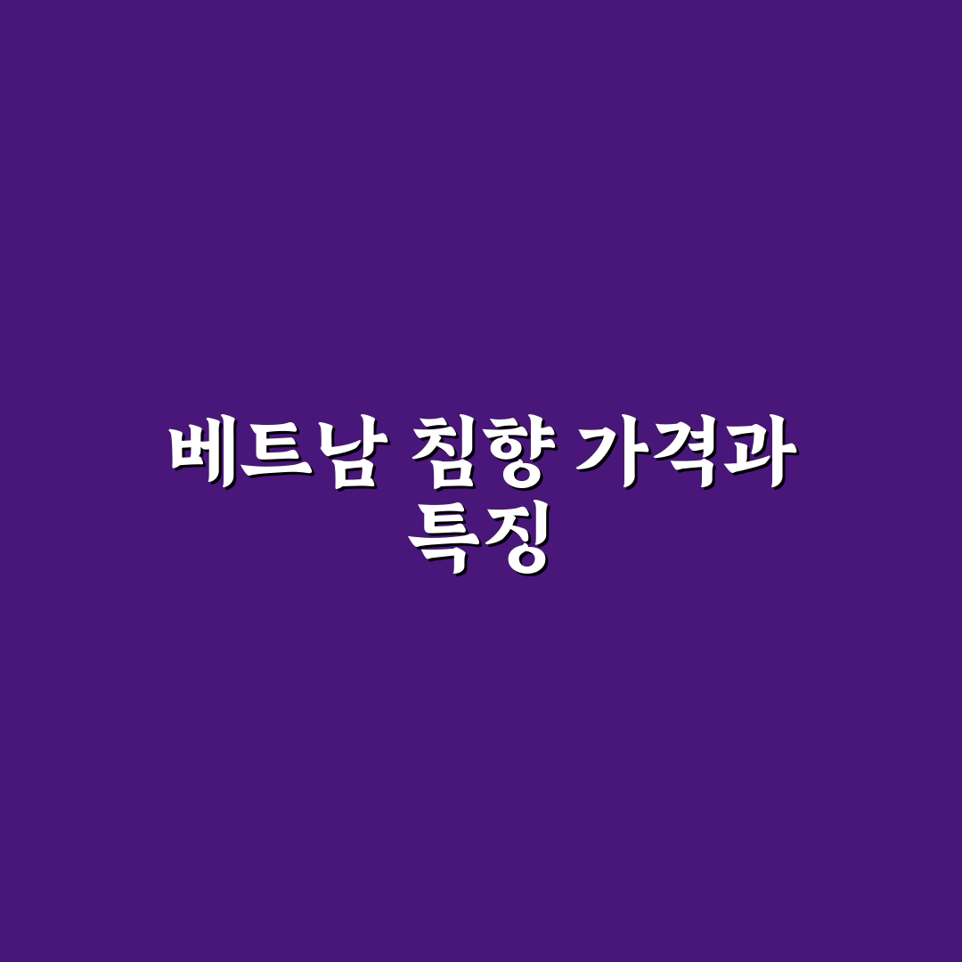 베트남 침향 가격과 구매 꿀팁 쉽게 알려드려요