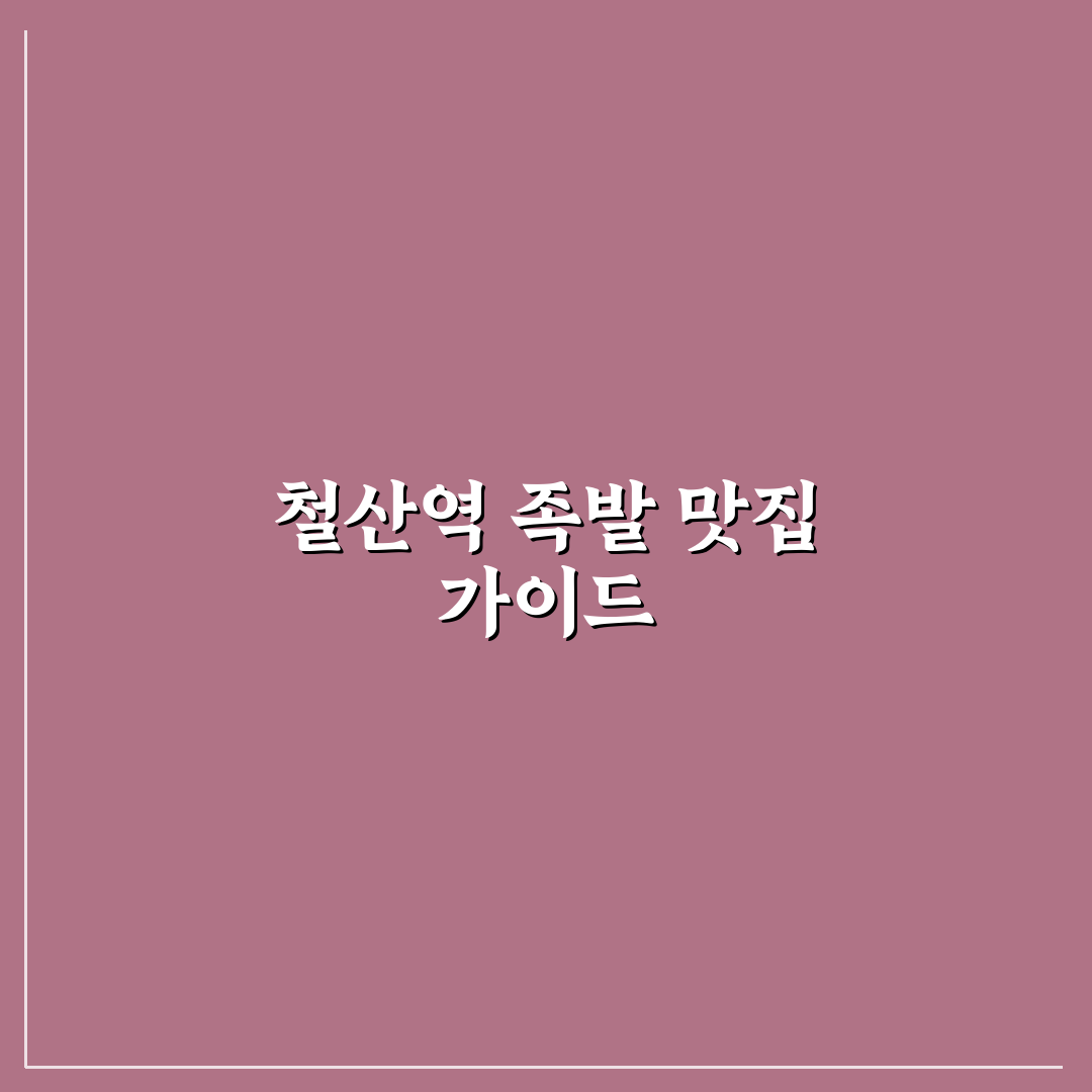 철산역 족발 맛집 선택 꿀팁과 후기 공유