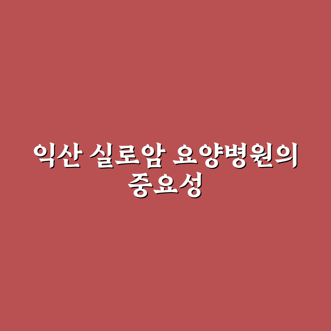익산 실로암 요양병원 이용 꿀팁과 후기 정리