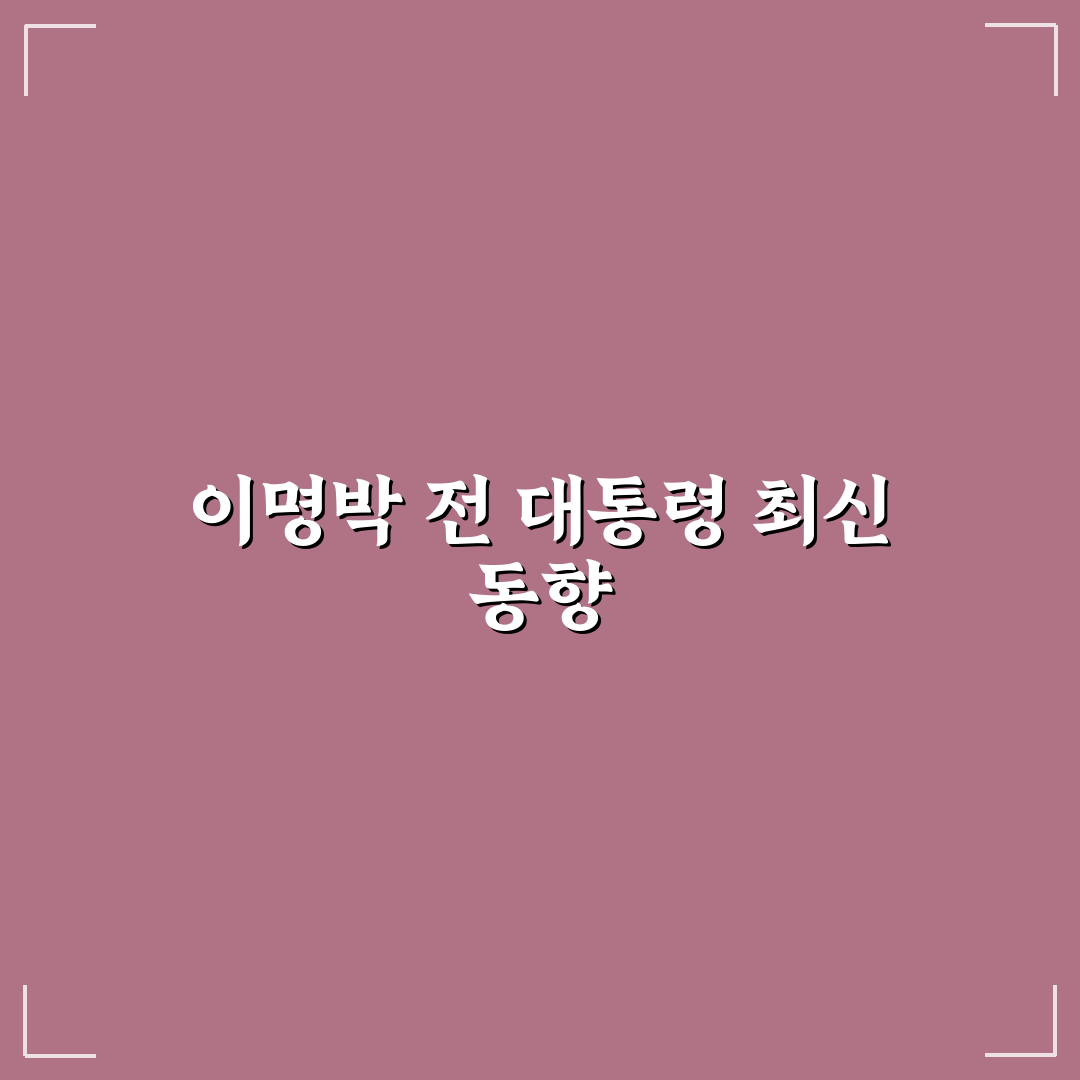 이명박 근황과 최근 소식 쉽게 정리해 알려드려요