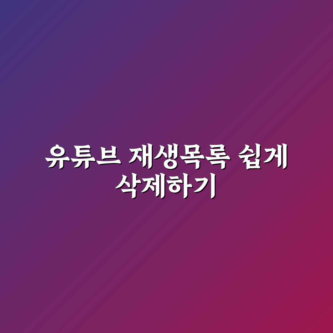 유튜브 재생목록 삭제 방법과 꿀팁 쉽게 알려드려요