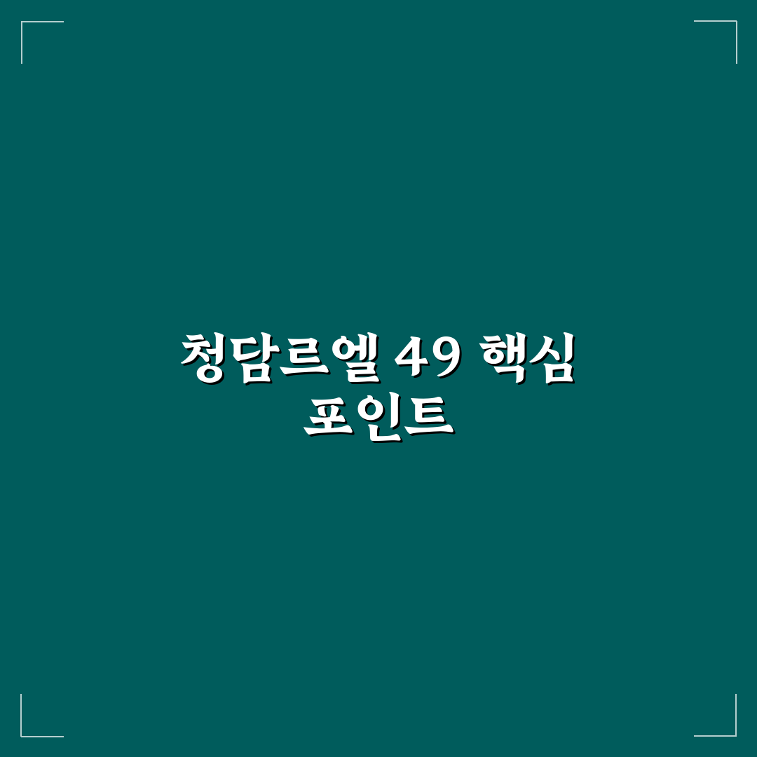청담르엘 49 사용법과 장점 쉽게 알려드려요