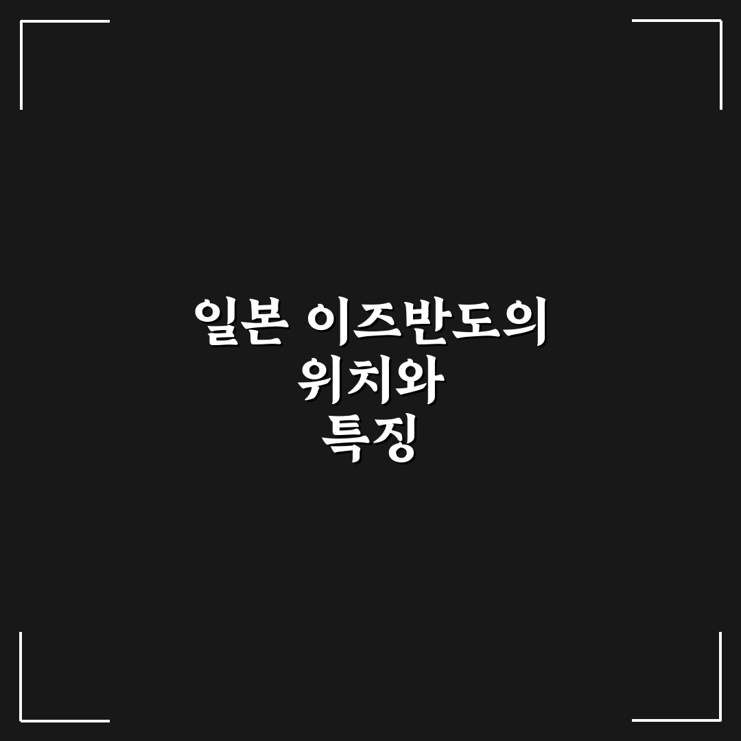 일본 이즈반도 위치와 주변 환경 쉽게 알려드려요