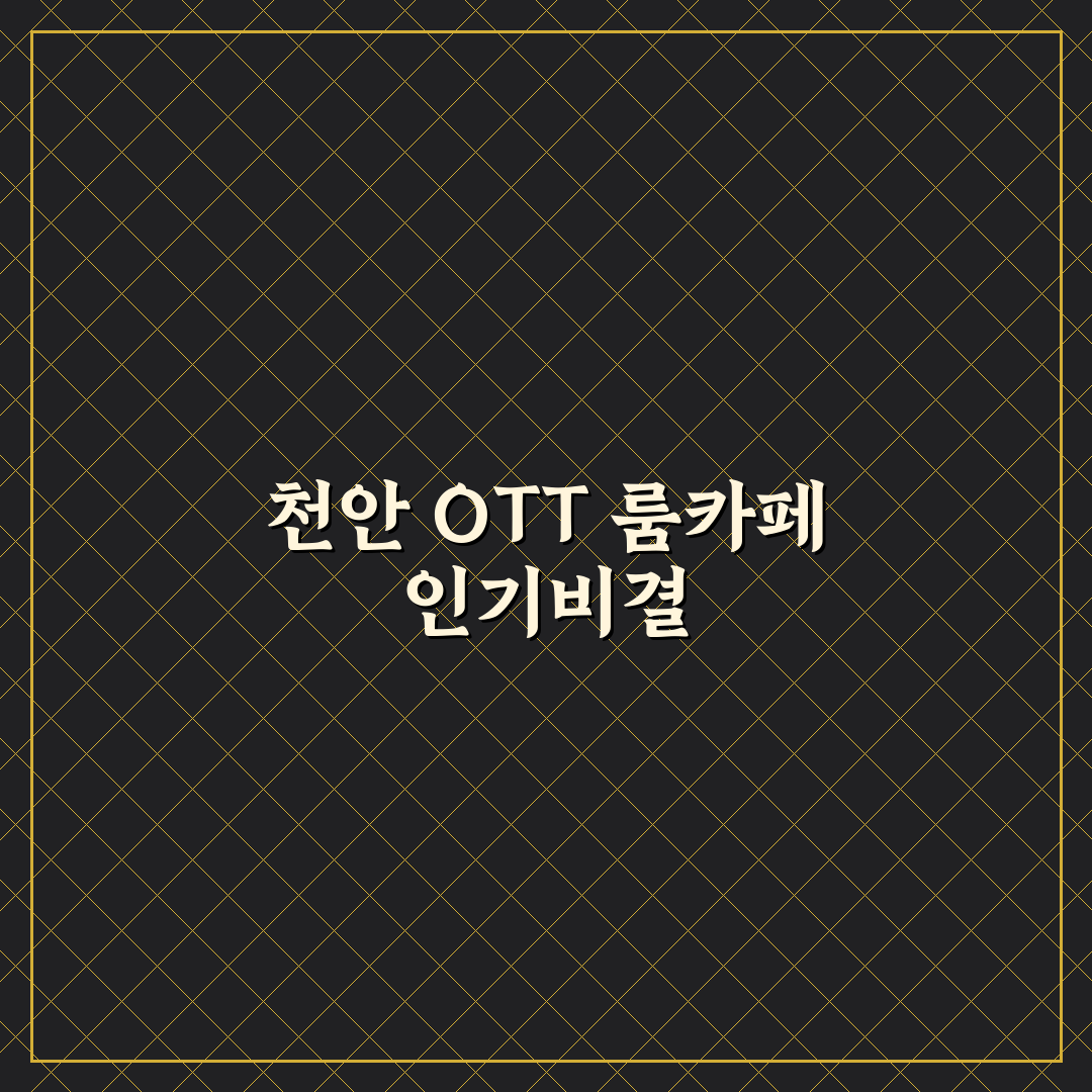 천안 ott 룸카페 이용 꿀팁과 추천 장소 정리