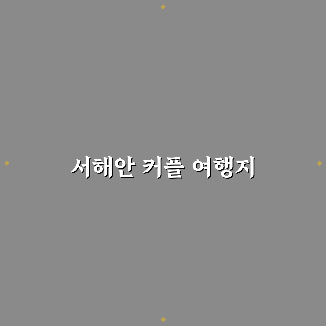 서해안 여행지 추천 커플을 위한 꿀팁 정리